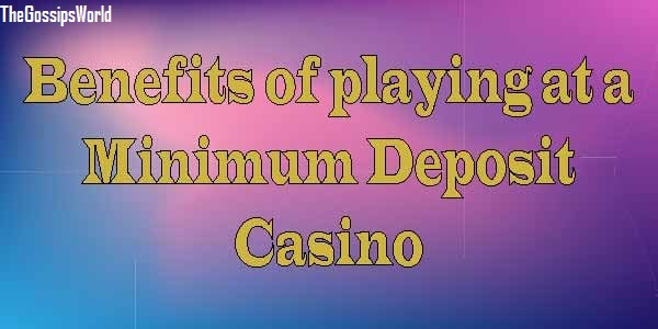 Six Reasons to Play at Minimum Deposit Casinos